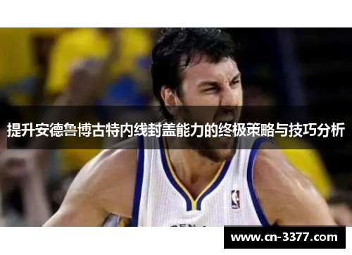 提升安德鲁博古特内线封盖能力的终极策略与技巧分析