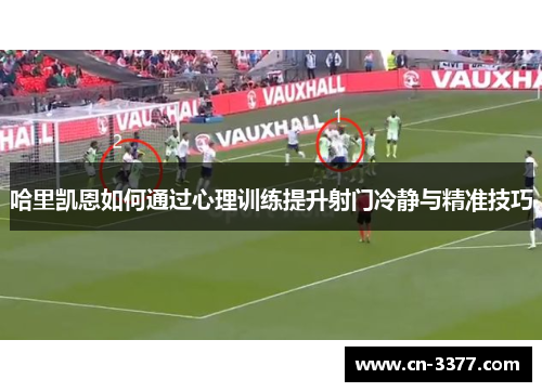 哈里凯恩如何通过心理训练提升射门冷静与精准技巧