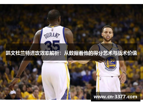 凯文杜兰特进攻效率解析：从数据看他的得分艺术与战术价值