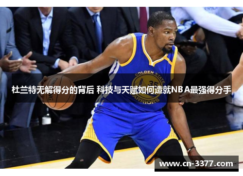 杜兰特无解得分的背后 科技与天赋如何造就NBA最强得分手