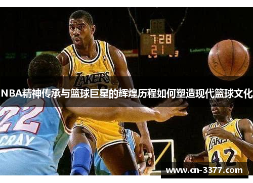 NBA精神传承与篮球巨星的辉煌历程如何塑造现代篮球文化