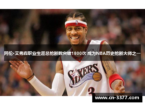 阿伦·艾弗森职业生涯总抢断数突破1800次 成为NBA历史抢断大师之一