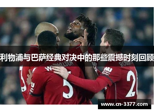 利物浦与巴萨经典对决中的那些震撼时刻回顾