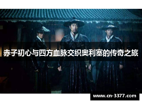 赤子初心与四方血脉交织奥利塞的传奇之旅