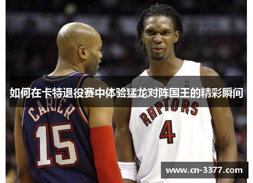 如何在卡特退役赛中体验猛龙对阵国王的精彩瞬间