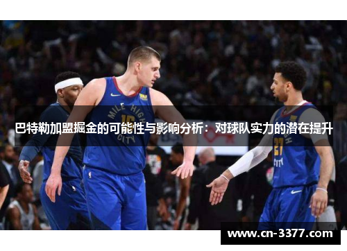 巴特勒加盟掘金的可能性与影响分析：对球队实力的潜在提升