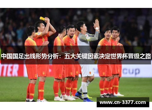 中国国足出线形势分析：五大关键因素决定世界杯晋级之路