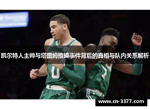 凯尔特人主帅与塔图姆推搡事件背后的真相与队内关系解析