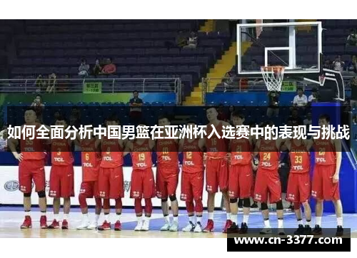 如何全面分析中国男篮在亚洲杯入选赛中的表现与挑战