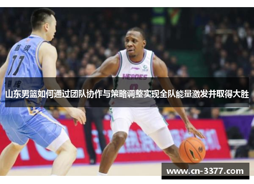 山东男篮如何通过团队协作与策略调整实现全队能量激发并取得大胜