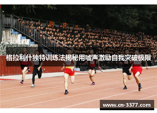 格拉利什独特训练法揭秘用嘘声激励自我突破极限