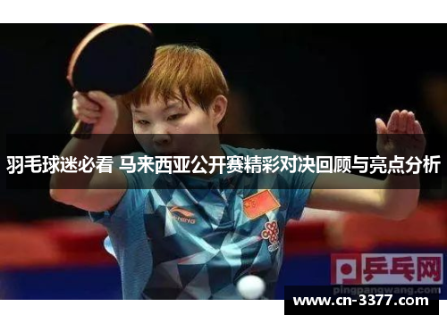 羽毛球迷必看 马来西亚公开赛精彩对决回顾与亮点分析