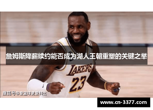 詹姆斯降薪续约能否成为湖人王朝重塑的关键之举