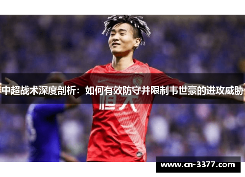 中超战术深度剖析：如何有效防守并限制韦世豪的进攻威胁