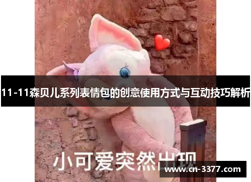 11-11森贝儿系列表情包的创意使用方式与互动技巧解析