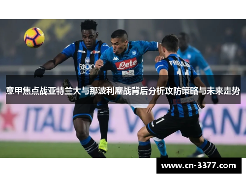 意甲焦点战亚特兰大与那波利鏖战背后分析攻防策略与未来走势