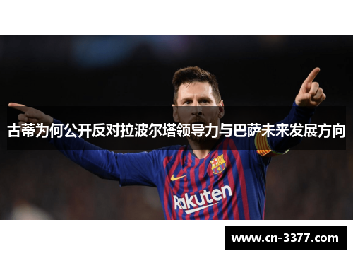 古蒂为何公开反对拉波尔塔领导力与巴萨未来发展方向