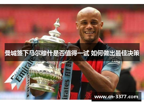 曼城签下马尔穆什是否值得一试 如何做出最佳决策