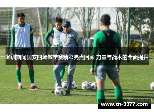 冬训期间国安四场教学赛精彩亮点回顾 力量与战术的全面提升