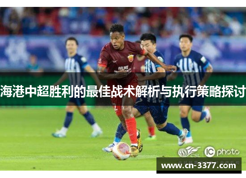海港中超胜利的最佳战术解析与执行策略探讨