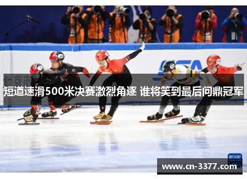 短道速滑500米决赛激烈角逐 谁将笑到最后问鼎冠军