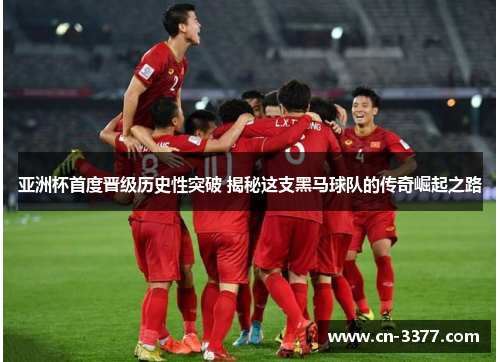 亚洲杯首度晋级历史性突破 揭秘这支黑马球队的传奇崛起之路
