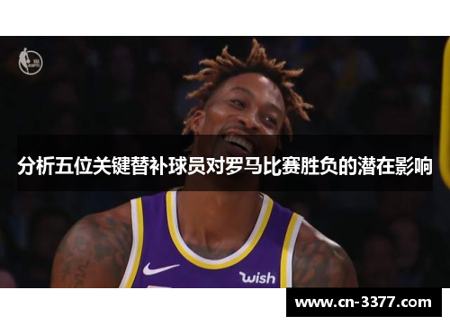 分析五位关键替补球员对罗马比赛胜负的潜在影响