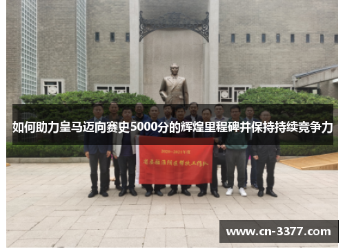 如何助力皇马迈向赛史5000分的辉煌里程碑并保持持续竞争力
