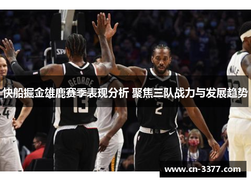 快船掘金雄鹿赛季表现分析 聚焦三队战力与发展趋势