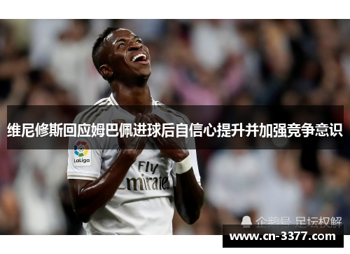 维尼修斯回应姆巴佩进球后自信心提升并加强竞争意识
