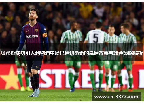 贝蒂斯成功引入利物浦中场巴伊切蒂奇的幕后故事与转会策略解析