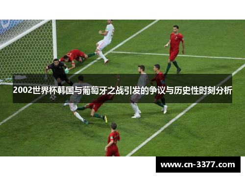 2002世界杯韩国与葡萄牙之战引发的争议与历史性时刻分析