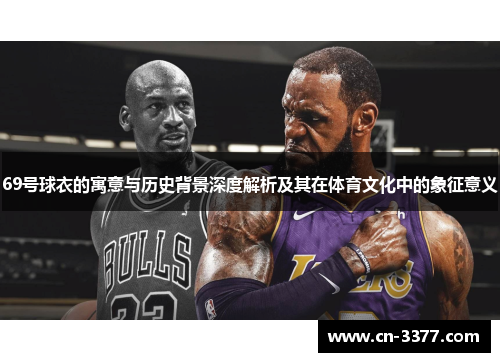 69号球衣的寓意与历史背景深度解析及其在体育文化中的象征意义
