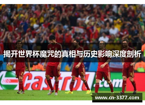 揭开世界杯魔咒的真相与历史影响深度剖析