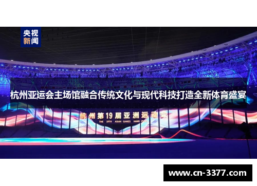 杭州亚运会主场馆融合传统文化与现代科技打造全新体育盛宴