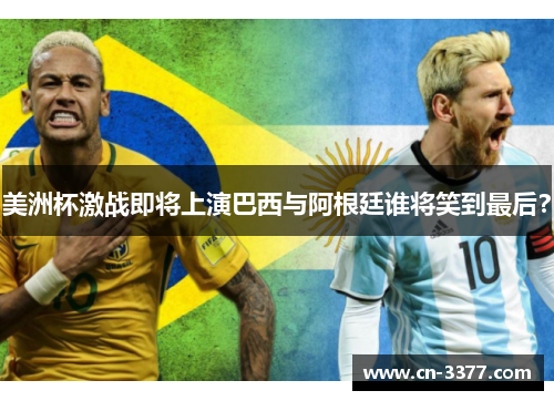 美洲杯激战即将上演巴西与阿根廷谁将笑到最后？