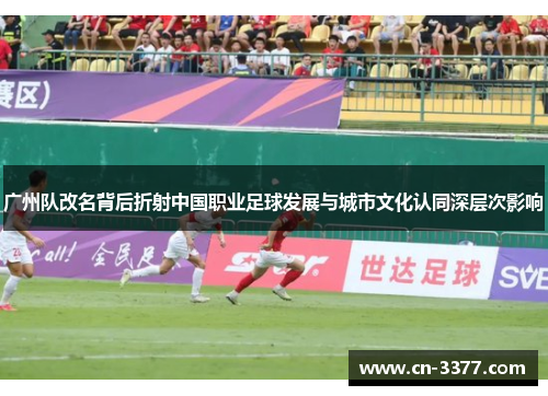 广州队改名背后折射中国职业足球发展与城市文化认同深层次影响