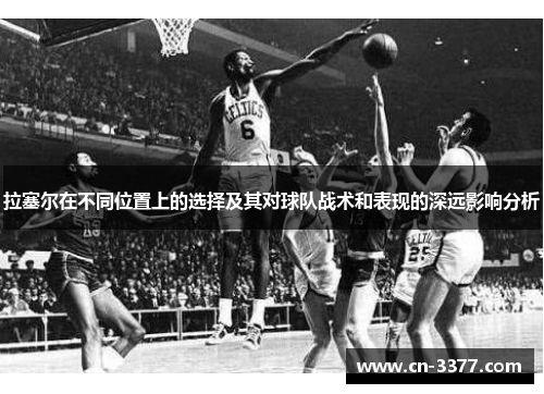 拉塞尔在不同位置上的选择及其对球队战术和表现的深远影响分析
