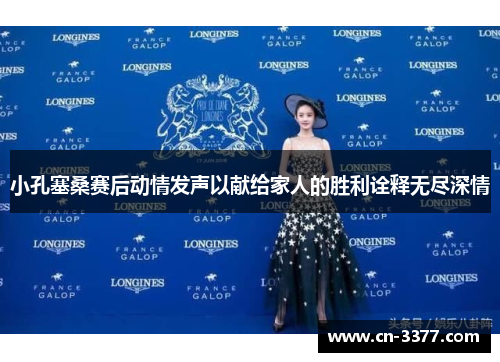 小孔塞桑赛后动情发声以献给家人的胜利诠释无尽深情